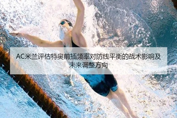 AC米兰评估特奥前插频率对防线平衡的战术影响及未来调整方向 | kaiyun