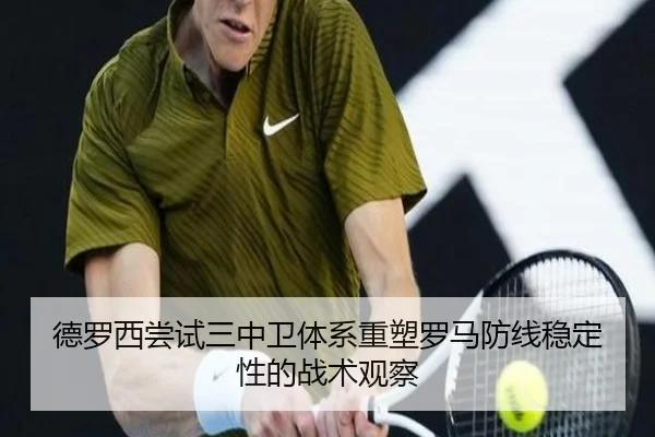 德罗西尝试三中卫体系重塑罗马防线稳定性的战术观察 | kaiyun