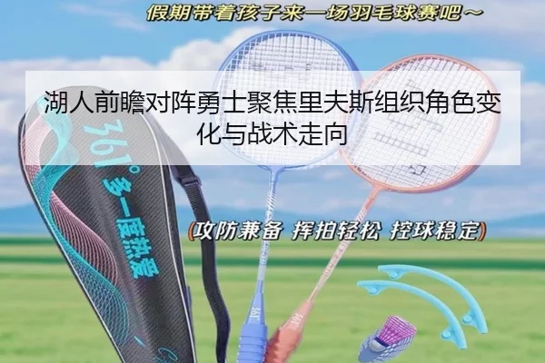 湖人前瞻对阵勇士聚焦里夫斯组织角色变化与战术走向