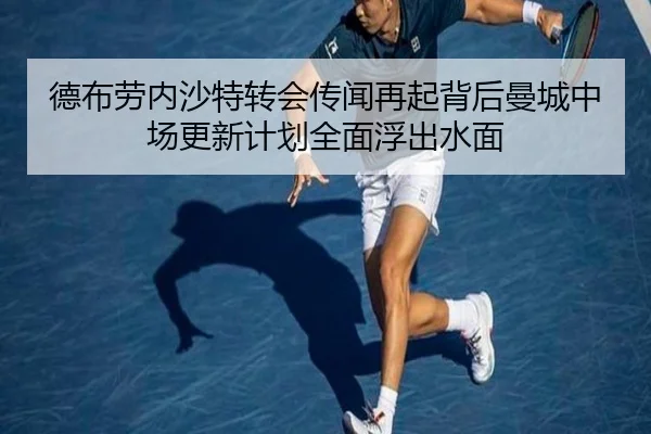 德布劳内沙特转会传闻再起背后曼城中场更新计划全面浮出水面