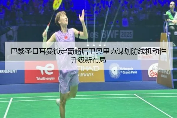 巴黎圣日耳曼锁定葡超后卫恩里克谋划防线机动性升级新布局
